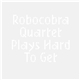 Robocobra Quartet - Plays Hard To Get